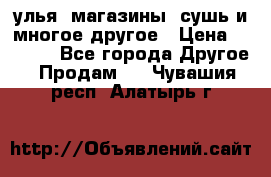 улья, магазины, сушь и многое другое › Цена ­ 2 700 - Все города Другое » Продам   . Чувашия респ.,Алатырь г.